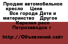 Продам автомобильное кресло  › Цена ­ 8 000 - Все города Дети и материнство » Другое   . Карелия респ.,Петрозаводск г.